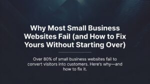 Why Most Small Business Websites Fail (and How to Fix Yours Without Starting Over)